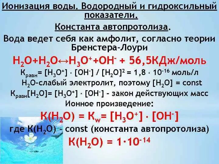 Ионный показатель воды. Автопротолиз воды, ионное произведение воды.. Водородный и гидроксильный показатели. Автопротолиз воды Константа автопротолиза воды. Водородный и гидроксильный показатели воды.