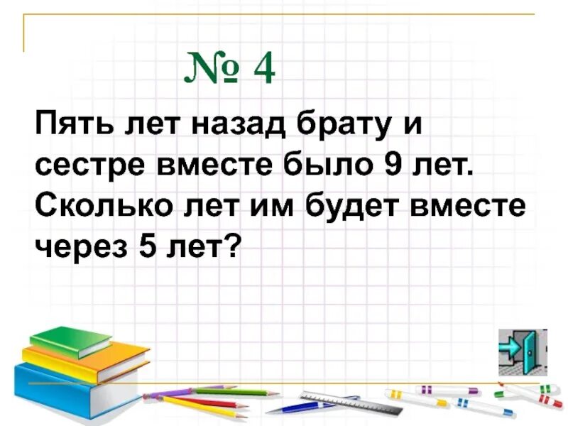 Пять лет назад брату и сестре вместе было 9 лет.. Сестре и брату вместе 20 лет. Брат старше сестры на 5 лет. Сестре и брату вместе 20 лет причем брат на 2. Что будет через 3 5 лет