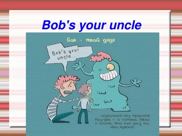 Did your uncle. Bob's your Uncle идиома. Bob is your Uncle идиома. Идиомы на английском Uncle. Английские идиомы в картинках.