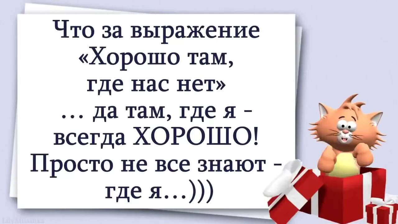 Отличные выражения. Что за выражение хорошо там где нас. Всегда хорошо там где нас нет. Хорошо там где я есть. Там где мы всегда хорошо.