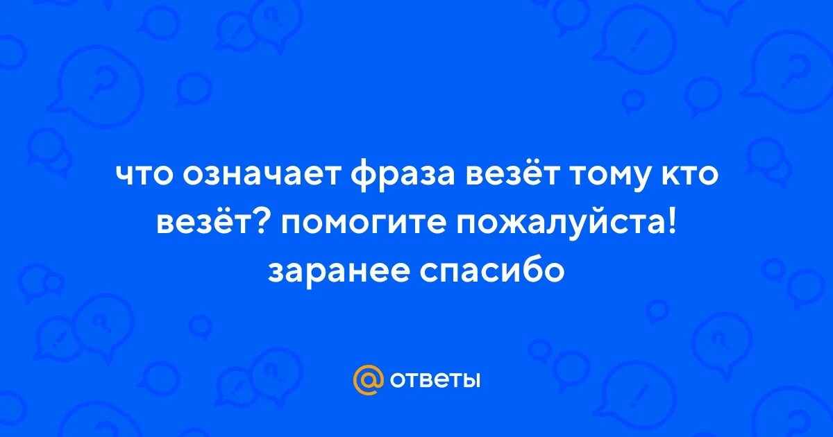 Везет тем кто везет что означает.