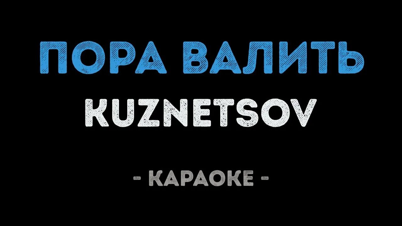 Мне кажется порою караоке. Пора валить Кузнецов. Пора валить песня.