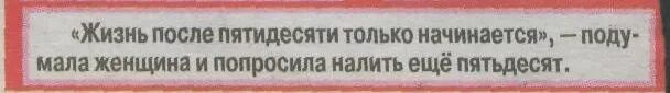 Жизнь после пятидесяти. Если после пятидесяти ваша жизнь не устраивает. Если после пятидесяти ваша жизнь вас. После 50-ти жизнь только начинается. Если вас не устраивает жизнь после 50 налейте еще 50.