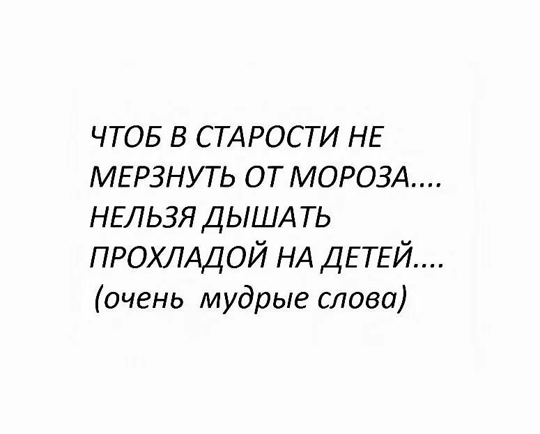 Нельзя дышать прохладой на детей. Чтобы не мерзнуть в старости дышите на детей. Чтобы не мерзнуть в старости не дышите на детей прохладой. Нельзя дышать прохладой на детей. Чтобы в старости не мерзнуть от мороза не дышите прохладой на детей.
