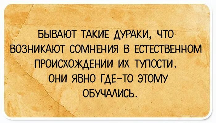 Бывают такие дураки что возникают сомнения в естественном. Бывают дураки. Дураки бывают разные. И дурак бывает умный. Глупый следующий