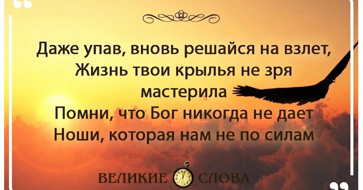 Даже упав вновь решайся на взлёт. Бог дает по силам. Бог никогда не дает ноши которая нам не по силам. Даже упав вновь решайся на взлёт жизнь твои Крылья не зря мастерила. Вновь доходить