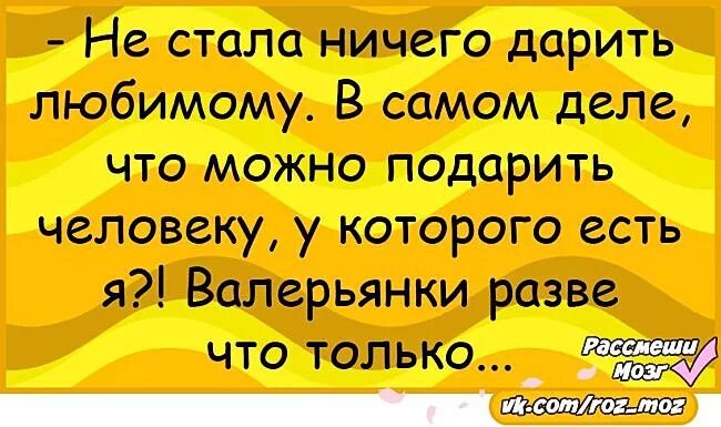 Рассмеши мозг анекдоты в картинках. Что подарить человеку у которого есть я разве что. Что подарить человеку у которого есть я валерьянки. Что подарить мужчине у которого есть я разве что валерьянку. Мужчина ничего не дарит