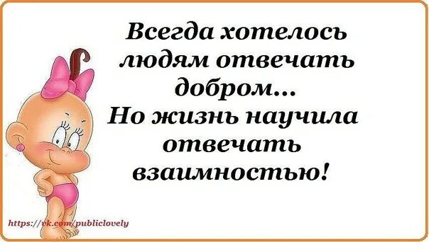 Добро взаимность. Я всегда хотела отвечать людям добром но жизнь научила. Жизнь научила отвечать взаимностью. Отвечаю людям взаимностью. Всегда хотела отвечать людям добром.