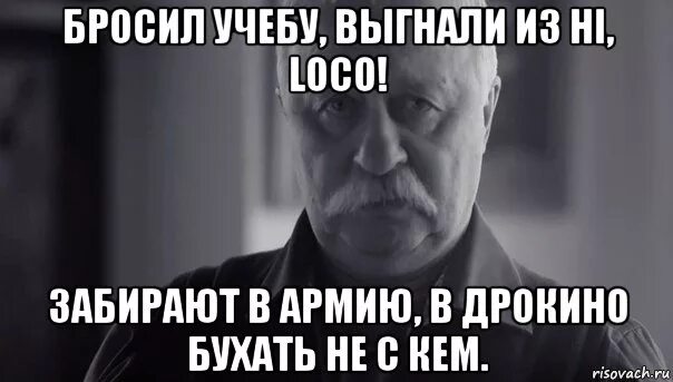 Кидала работала. Бросил учебу. Не расстраивайте дядю Леню. Кто не бухает.