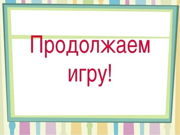 Продолжай игру вопросы. Игра продолжается. Продолжать картинка. Продолжаем. Надпись продолжить.