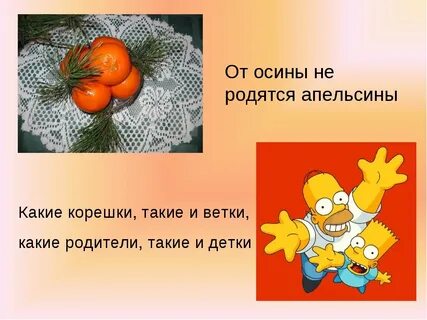 От осины не родятся апельсины Какие корешки, такие и ветки, какие родители,...