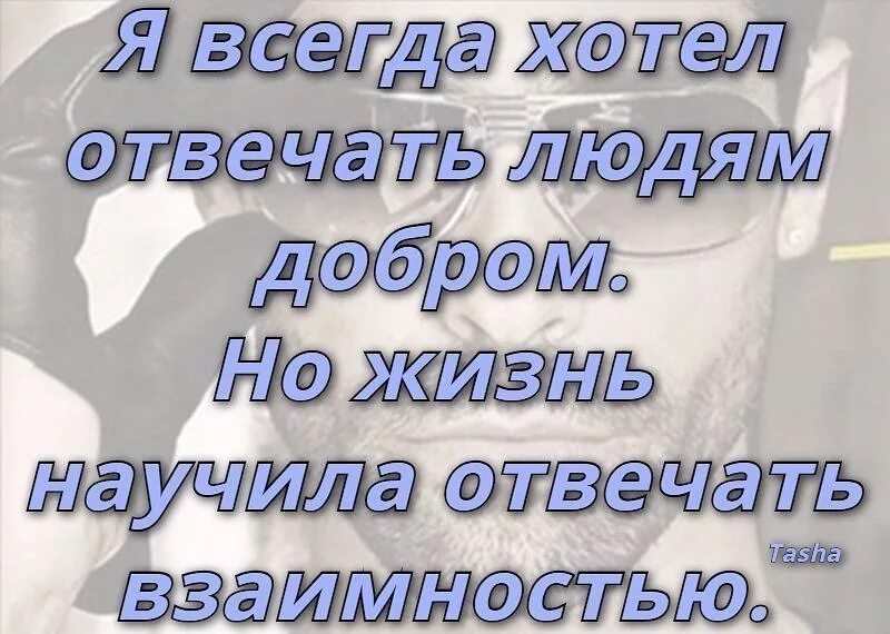 Всегда отвечаю взаимностью. Я всегда хотела отвечать людям добром но жизнь научила. Всегда хотел отвечать людям добром но жизнь. Жизнь ответит взаимностью. Я хотел всегда хотел отвечать людям добром.