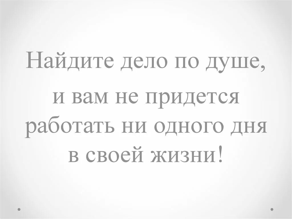 Ищу работу по душе. Найди дело по душе и тебе не придется. Выберите работу по душе и вам не придется работать. Найдите работу по душе.