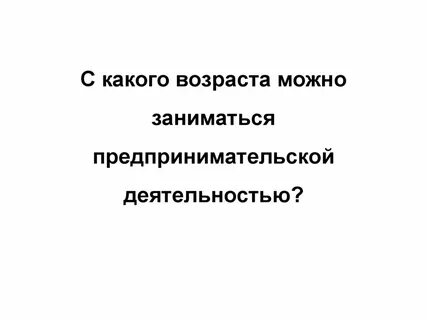 С какого возраста можно предпринимательской деятельностью