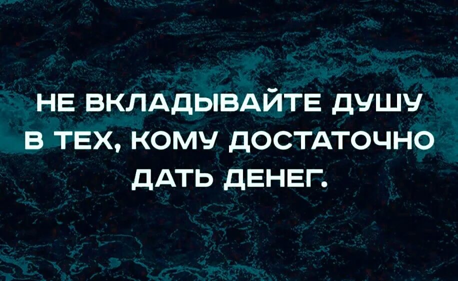 Достаточно давай. Не вкладывайте душу в тех кому. не вкладывайте душу в тех кому достаточно дать денег. никогда не вкладывайте душу в тех кому достаточно дать денег. не вкладывайте душу в человека.