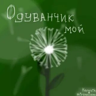Одуванчик ты мой одуванчик