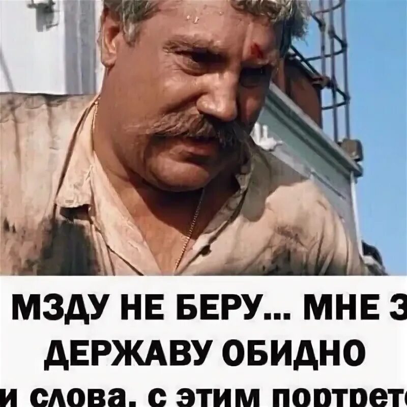 Алиеву за державу обидно. Белое солнце пустыни за державу обидно. Я мзду не беру. Я мзду не беру мне за державу обидно. Верещагин за державу обидно.