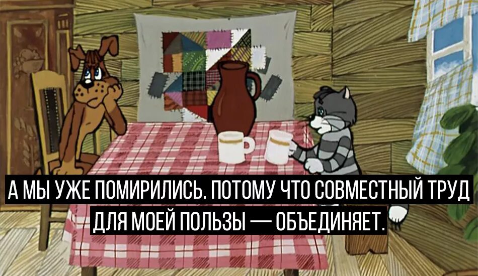 Совместный труд для моей пользы он объединяет. А мы уже помирились простоквашино. фразы из простоквашино. совместный труд для моей пользы. матроскин труд объединяет.