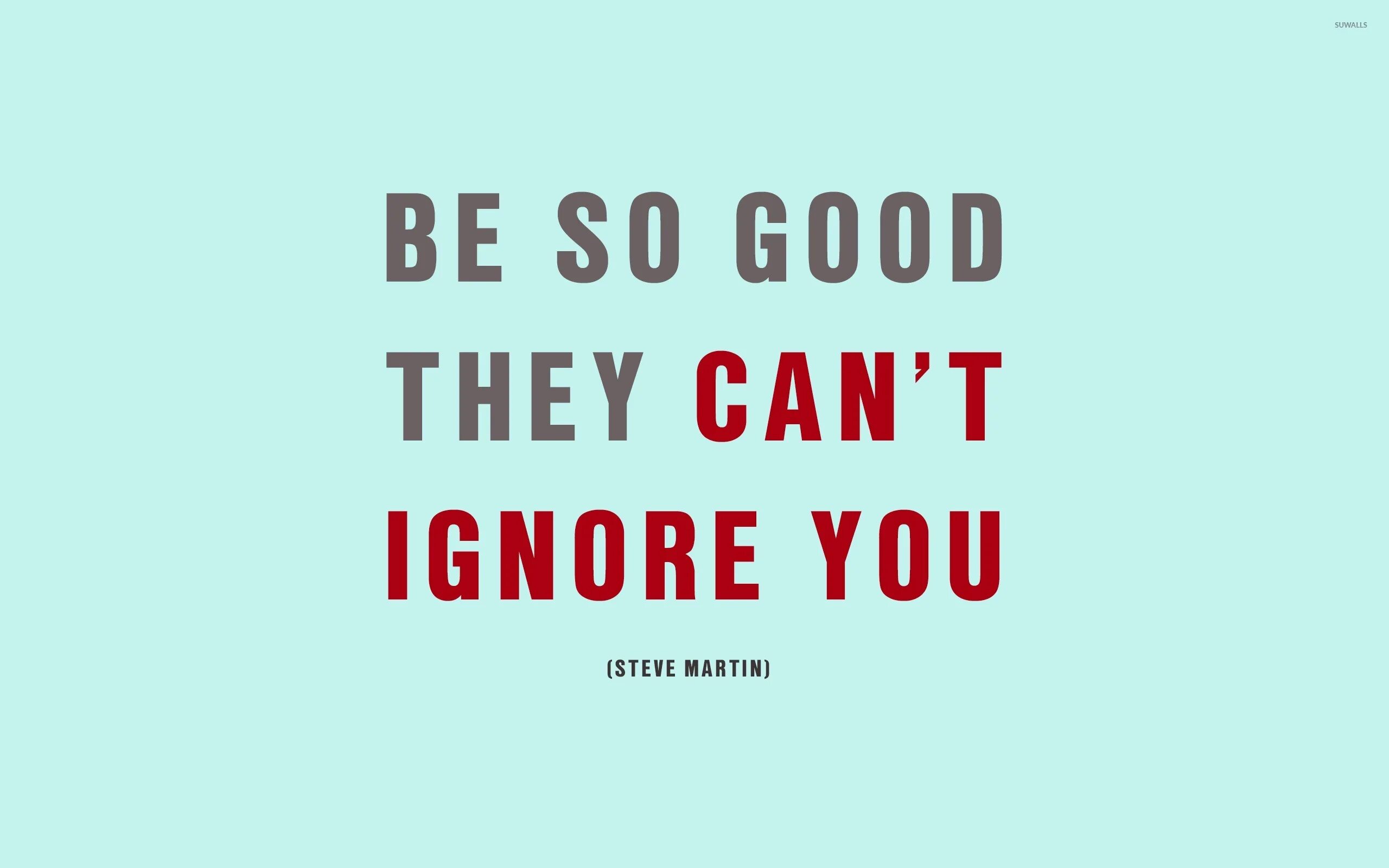 Can do them good. Обои you can. обои ignore. обои be so good they can&#039;t ignore you - steve martin. be so good they can&#039;t ignore you - steve martin на белом фоне.