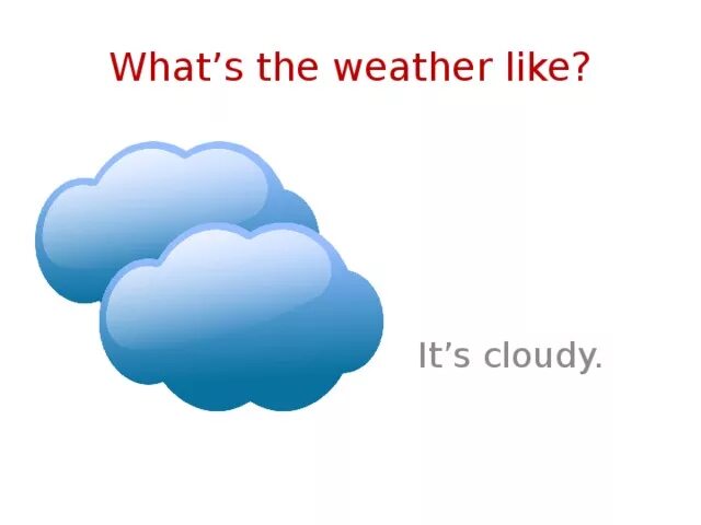 The weather is cloudy. What the weather like today. What is the weather. What is the weather like. What weather by angela