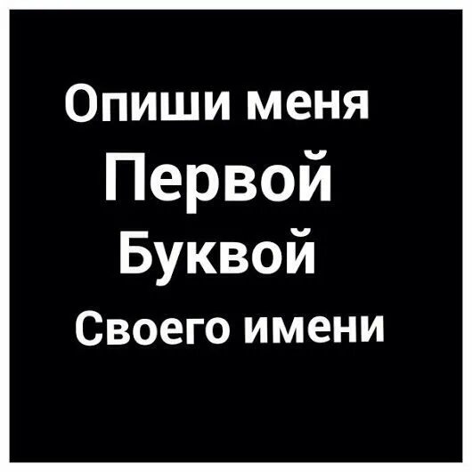 Опиши меня 4 словами. Опиши меня первой буквой своего имени. Опиши меня тремя словами. Опиши меня одним словом. Опиши меня 5 словами.