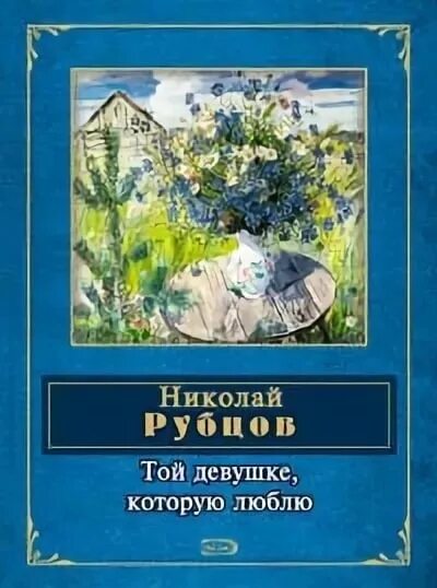 Произведения н рубцова. Той девушке, которую люблю книга. Книги Рубцова Николая Михайловича.