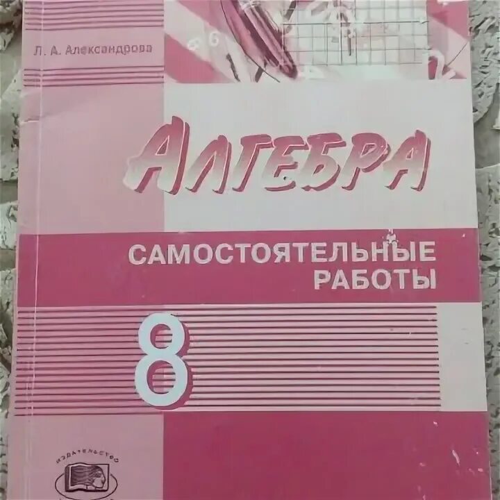 Л а александрова самостоятельные. Алгебра 8 класс самостоятельные работы Александрова. Александрова 8 класс самостоятельные работы. Алгебра 8 самостоятельные работы Александрова. Алгебра 7 класс самостоятельные работы Александрова.