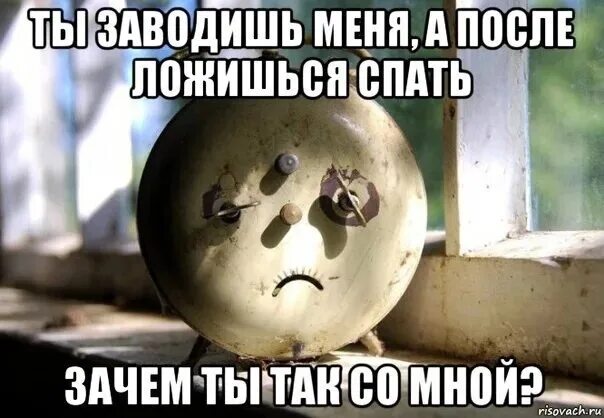 Ты меня заводишь и хочешь. Грустные мемы. ты меня заводишь картинки. день заливной тоски. грустный будильник.