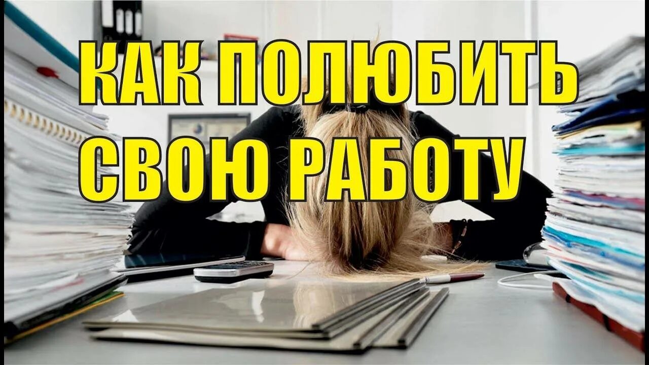 Как полюбить свою работу. Как полюбить нелюбимую работу.