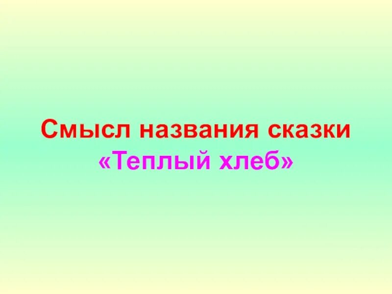 Теплый хлеб что говорится. Смысл названия сказки теплый хлеб. Смысл сказки теплый хлеб. Смысл произведения теплый хлеб. Сочинение на сказку тёплый хлеб.