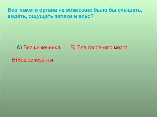 Будете слышать и видеть все. Без какого органа невозможно слышать видеть вкус и запах. Вижу слышу ощущаю. Без какого органа невозможно видеть, слышать и чувствовать запахи. Без какого органа человек не может слышать и ощущать запах и вкус.