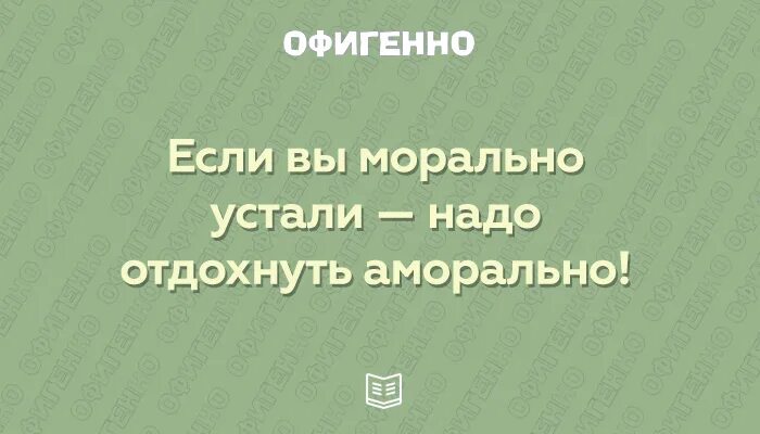 Не надо уставать. Надо отдохнуть морально. если вы морально устали. морально устала надо аморально отдохнуть. если морально устал надо аморально отдохнуть.