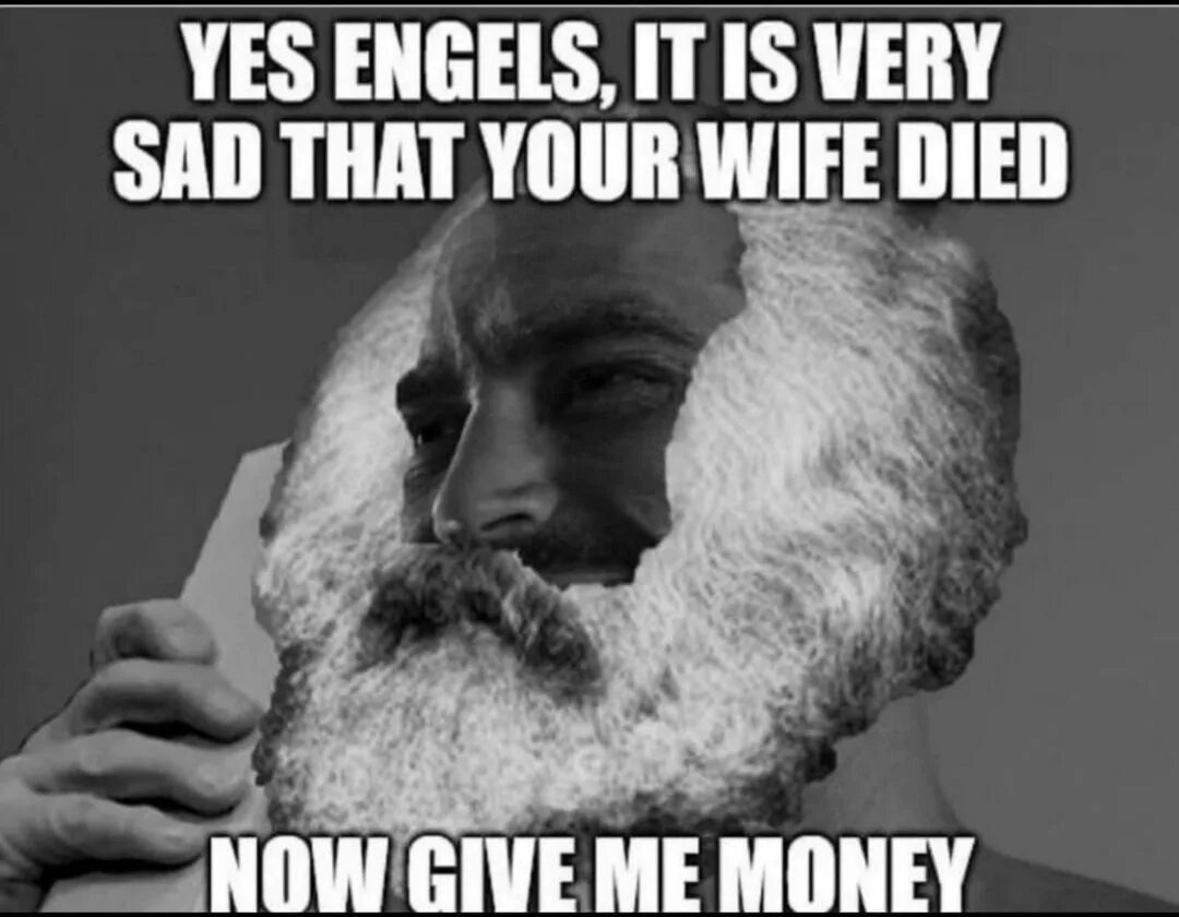Better gave me now. Feeding meme. Marx Engels its Sad your wife died Now give me money.