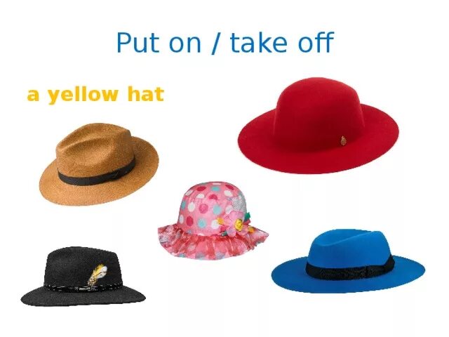 Off your hat. Put on take off. A Yellow hat или an Yellow hat. Take off a hat. Картинка для детей put on your hat.