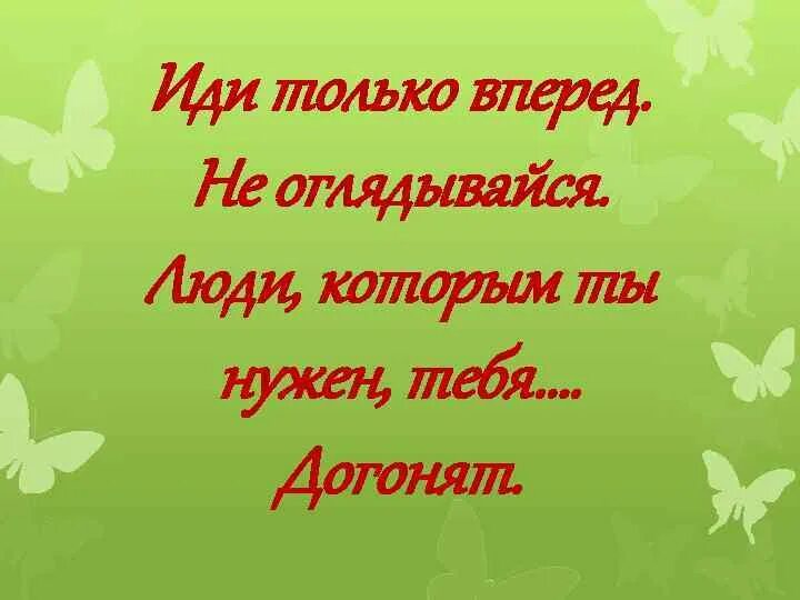 Впереди всех быстро шел небольшой сухонький старичок. Только иди только вперед. Идти только вперед. Иди только вперед и не оглядывайся люди которым ты нужен догонят. Желаю идти только вперед.