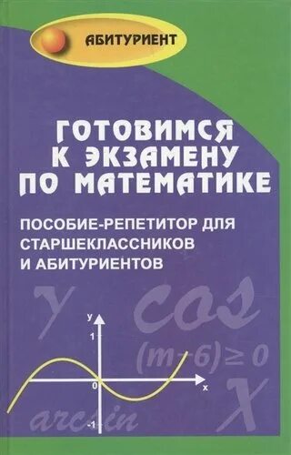 Пособие абитуриента. Готовимся к экзамену по математике. Пособие для абитуриентов по математике. Репетитор с учебником. Математика - абитуриенту.