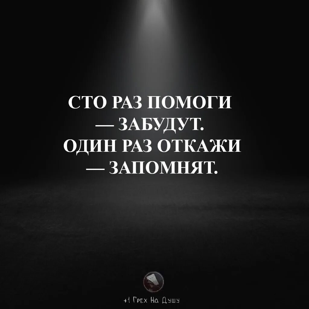 СТО раз помоги забудут один. СТО раз помоги забудут один раз откажи запомнят. Один раз откажи запомнят на всю жизнь СТО помоги забудут. 100 Раз помоги забудут 1 раз откажи запомнят.