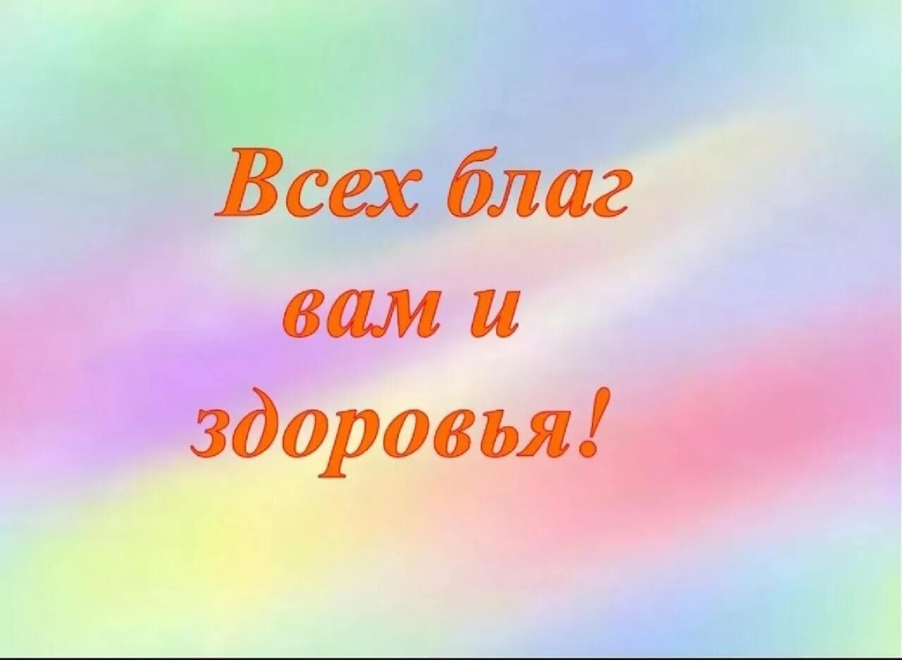 Спасибо всех благ и здоровья. Здоровья и всех благ. Всех вам благ и здоровья. Крепкого здоровья и всех благ.