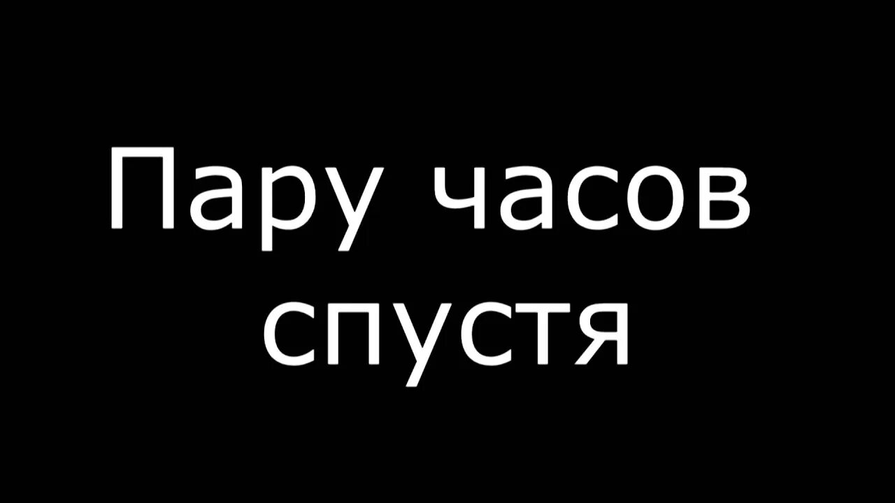 Видео прошло 2 часа. Три часа спустя. Несколько часов спустя. 2 Часа спустя. Надпись несколько часов спустя.