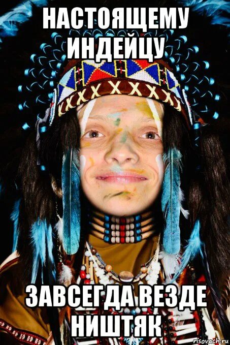 Настоящему индейцу везде ништяк. Индеец Мем. Настоящему индейцу завсегда. Мемы про индейцев.