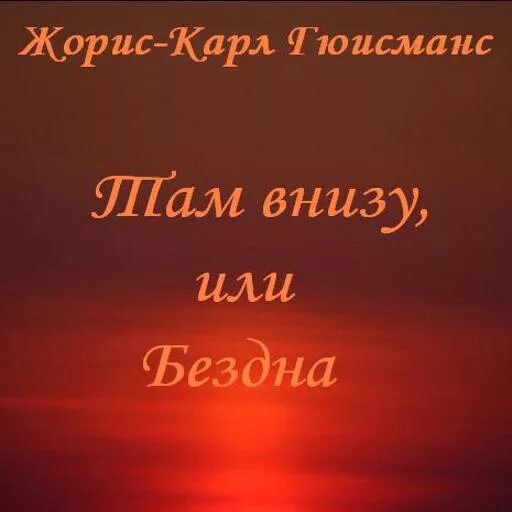 Снизу или с низу. Там внизу или бездна. Там внизу или бездна книга. Там и внизу бездна Гюисманс.