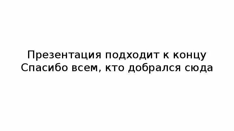 Подходит к своему концу то. Презентация подошла к концу. эта презентация подходит к концу. подходит к концу. наша презентация подошла к концу.
