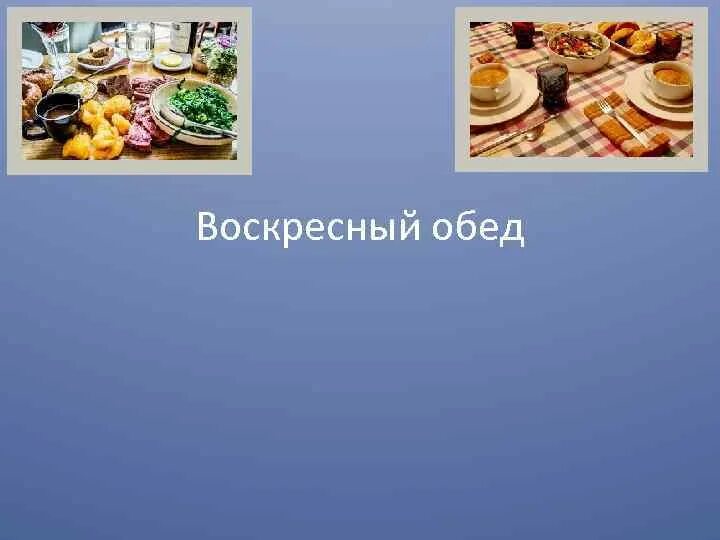 6 класс воскресный. Воскресный семейный обед. Меню воскресного обеда. Обед для презентации. Приготовление семейного обеда.