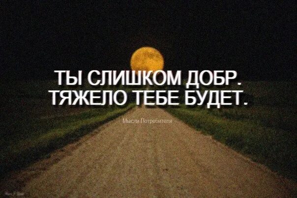 Быть добрым тяжело. Ты слишком добрая. Ты слишком добр тяжело тебе. Тяжело быть добрым цитата. Доброму человеку сложнее цитаты.