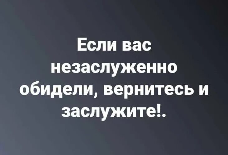 Если вас незаслуженно обидели. Если вас незаслуженно обидели вернитесь. Если вас незаслуженно обидели вернитесь и заслужите картинка. Вас незаслуженно обидели? Вернитесь и заслужите!!!. Если тебя обидели незаслуженно