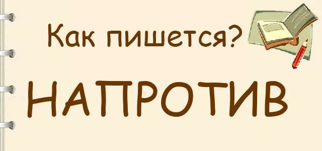 Напротив как пишется вместе