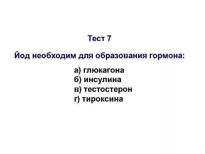 Тест гормоны 8 класс. Йод необходим для образования гормона. Для образования гормона тироксин нужен йод. Йод образует гормон. Йод необходим для выработки гормонов инсулина тестостерона.