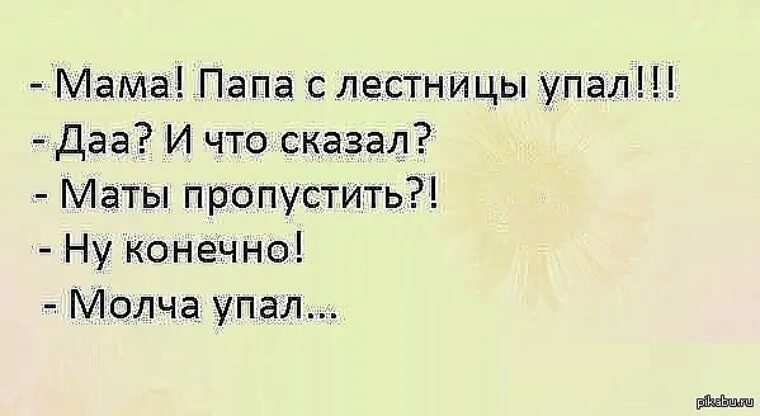 Мама упала с лестницы. Анекдот папа упал молча. Позитивное мышление это когда упала с лестницы. Женщина упала с лестницы. Молчит матом.