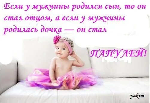 Как хорошо что у меня есть дочь. Если у мужчины рождается дочь он становится папулей. если у мужчины рождается сын. если у мужчины рождается сын он становится отцом. открытка у меня родится дочь.