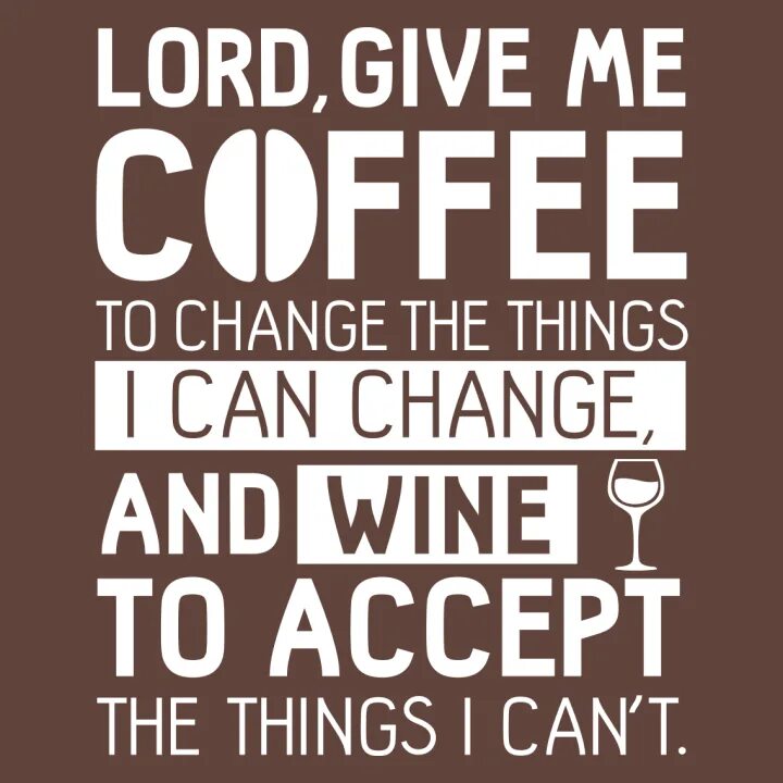 God give me Coffee to change. Give me Coffee to change the things i can and Wine to accept those that i cannot перевод.